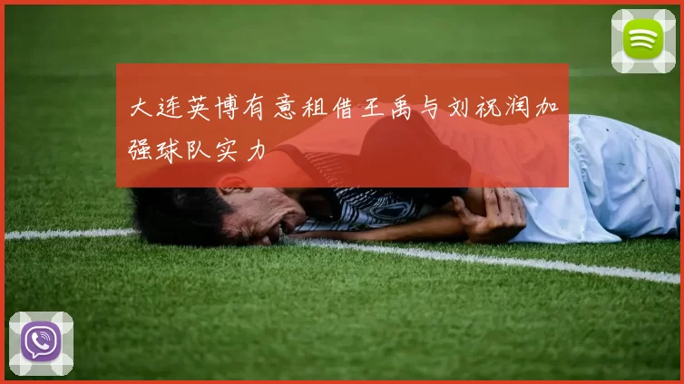 大连英博有意租借王禹与刘祝润加强球队实力