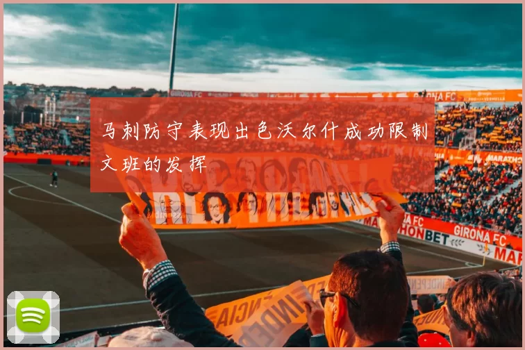 马刺防守表现出色沃尔什成功限制文班的发挥