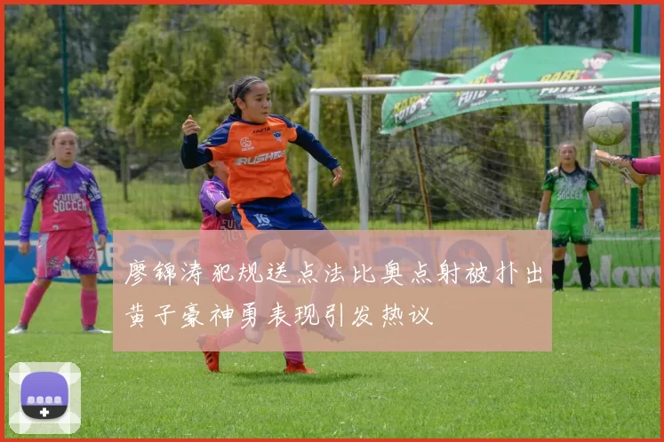 廖锦涛犯规送点法比奥点射被扑出黄子豪神勇表现引发热议