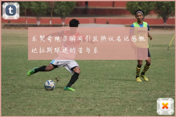 东契奇绝杀瞬间引发热议名记感慨达拉斯球迷的苦与乐