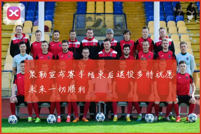 聚勒宣布赛季结束后退役多特祝愿未来一切顺利