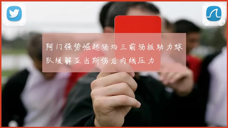阿门强势崛起场均三前场板助力球队缓解亚当斯伤后内线压力
