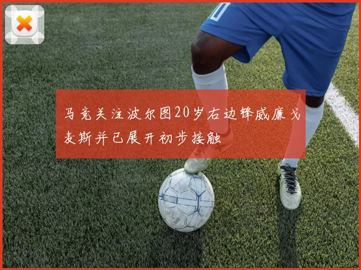 马竞关注波尔图20岁右边锋威廉戈麦斯并已展开初步接触