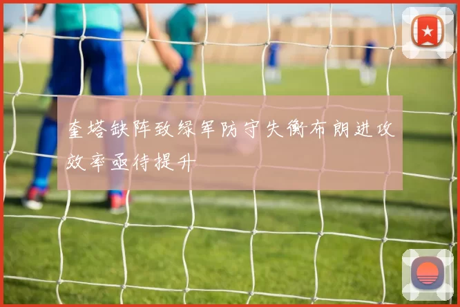 奎塔缺阵致绿军防守失衡布朗进攻效率亟待提升