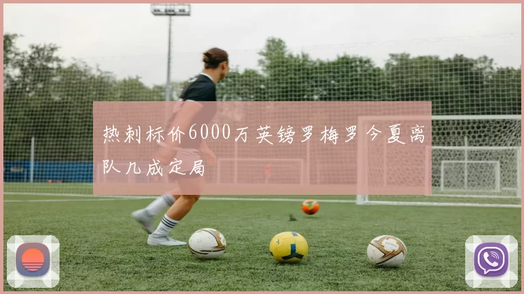 热刺标价6000万英镑罗梅罗今夏离队几成定局