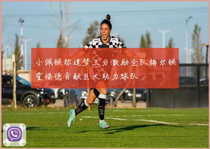 小佩顿称追梦三分激励全队梅尔顿霍福德贡献巨大助力球队